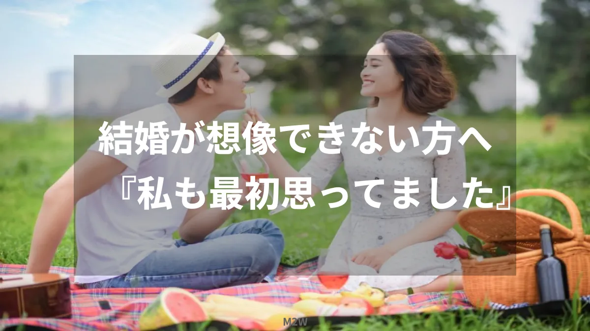 結婚が想像できないアナタへ『私も最初思ってました。』