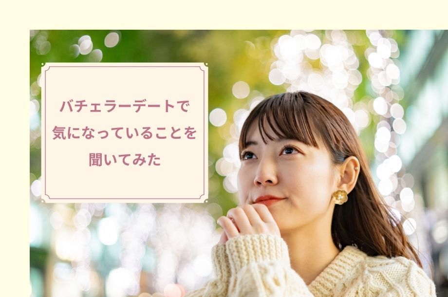 バチェラーデートで気になっていることを聞いてみた