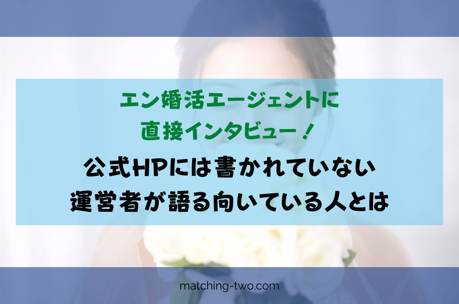 エン婚活エージェントに直接インタビュー!公式HPには書かれていない運営者が語る向いている人とは