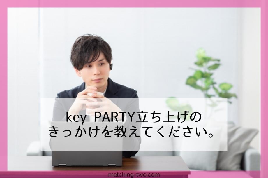 key PARTY立ち上げのきっかけを教えて下さい。