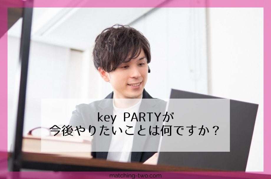 key PARTYが今後やりたいことは何ですか？