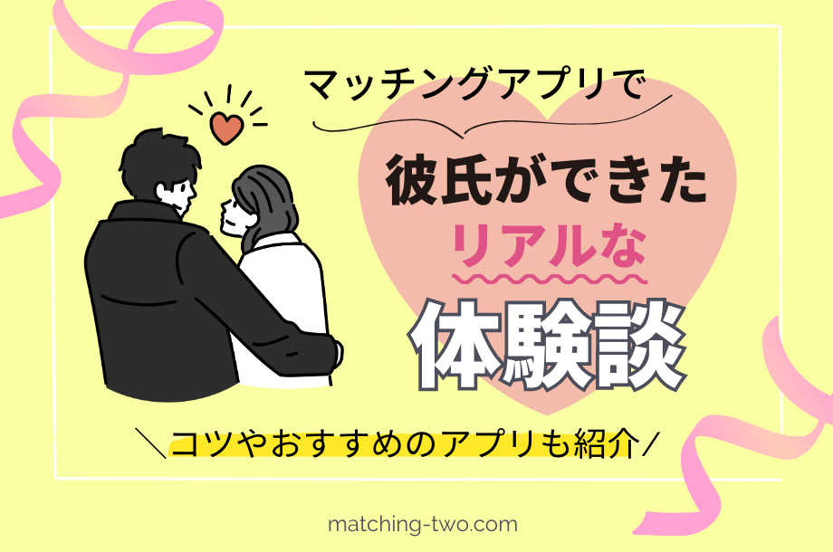 マッチングアプリで彼氏ができたリアルな体験談｜コツやおすすめのアプリも紹介