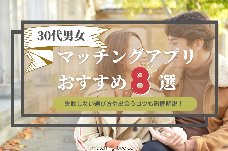 【30代男女】マッチングアプリおすすめ8選｜失敗しない選び方や出会うコツも徹底解説！