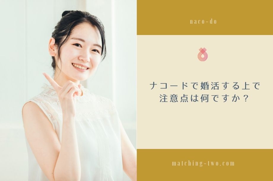 ナコードで婚活する上で、注意点は何ですか？