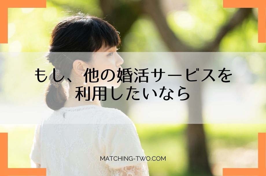 もし、他の婚活サービスを利用したいなら