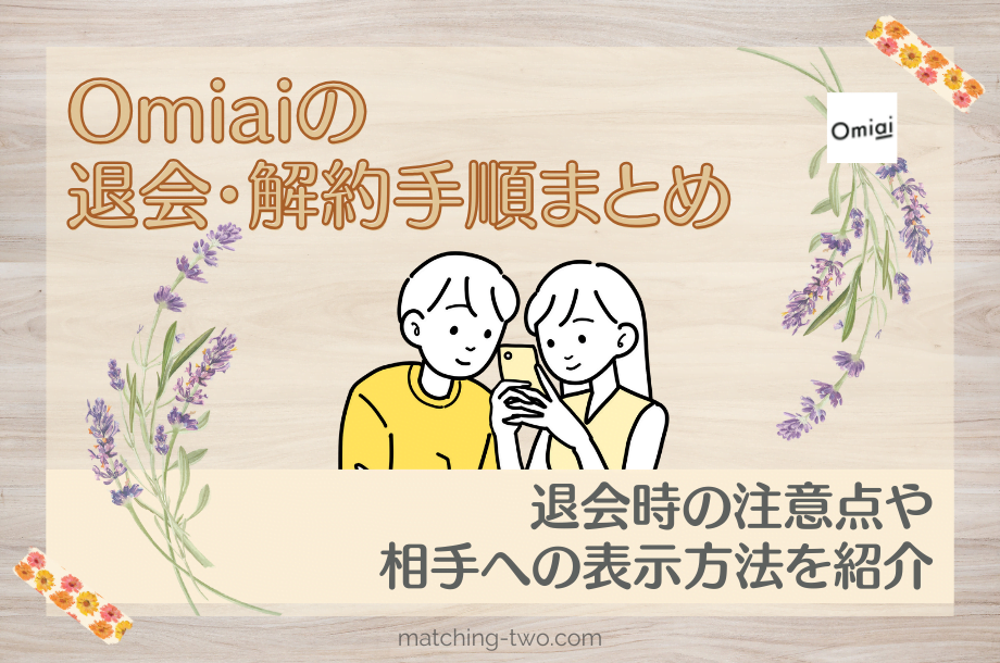 Omiaiの退会・解約手順まとめ｜退会時の注意点や相手への表示方法を紹介