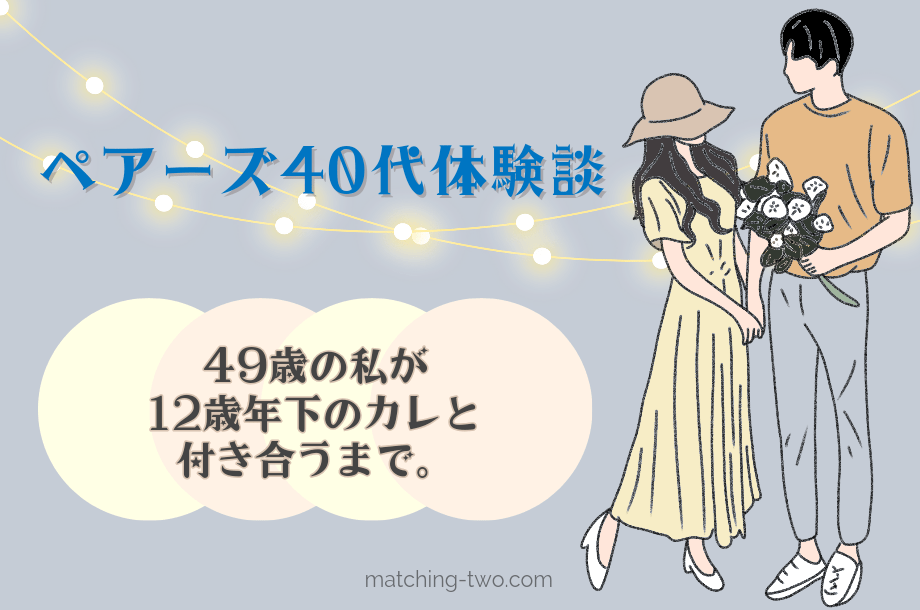 ペアーズ40代体験談｜49歳の私が12歳年下のカレと付き合うまで。