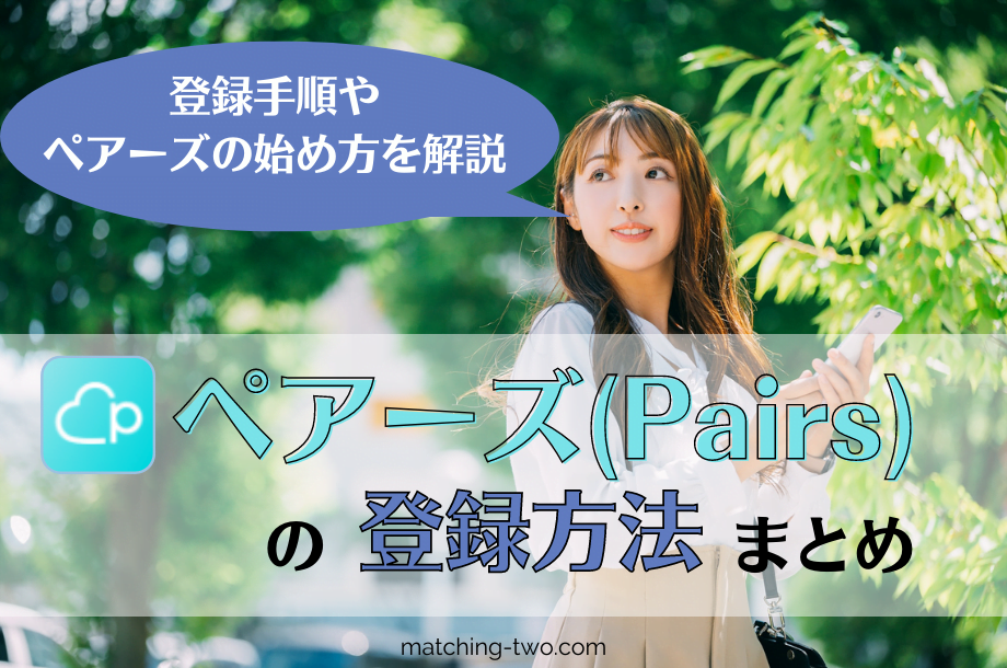 ペアーズ(Pairs)の登録方法まとめ｜登録手順やペアーズの始め方を解説